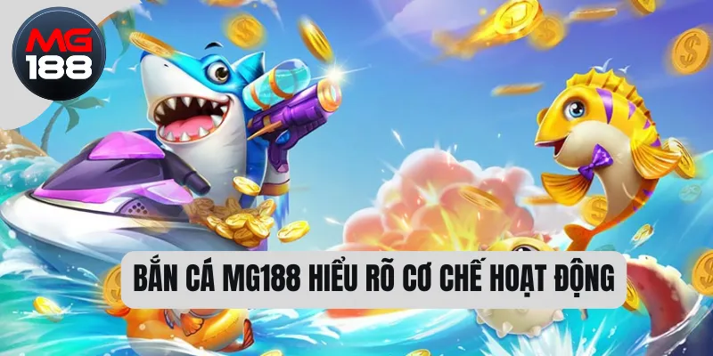 Bắn cá MG188 hiểu rõ cơ chế hoạt động 