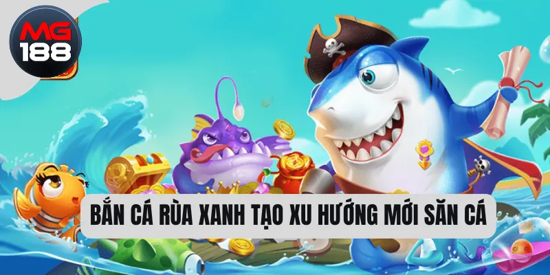 Bắn cá rùa xanh tạo xu hướng mới săn cá 