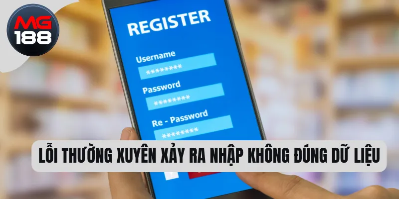 Đăng Ký MG188 - Những Điều Cần Biết Khi Mở Tài Khoản 3 Lỗi thường xuyên xảy ra nhập không đúng dữ liệu