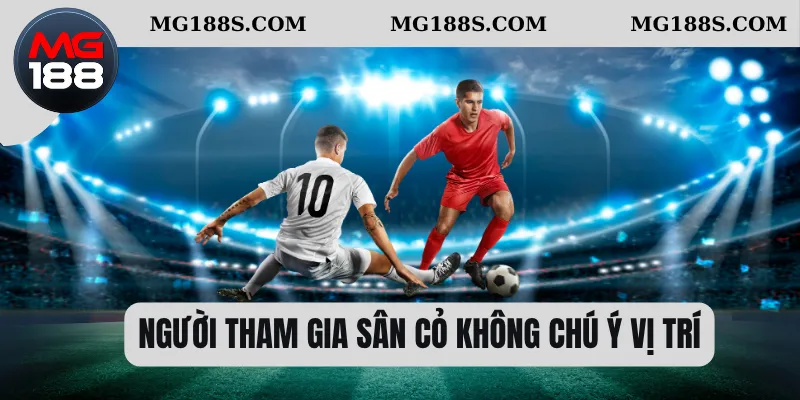Người tham gia sân cỏ không chú ý vị trí