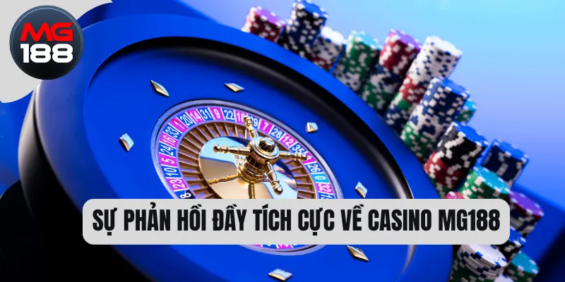 Sự phản hồi đầy tích cực về Casino MG188  