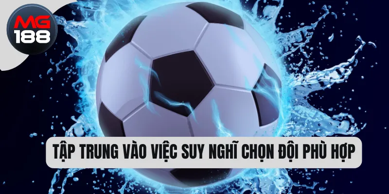 Tập trung vào việc suy nghĩ chọn đội phù hợp  