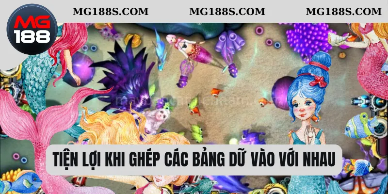 Bắn Cá Tiểu Tiên Cá – Cuộc Phiêu Lưu Dưới Biển Xanh Kỳ Ảo 2 Tiện lợi khi ghép các bảng dữ vào với nhau